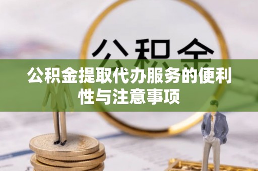 林边公积金提取代办服务的便利性与注意事项