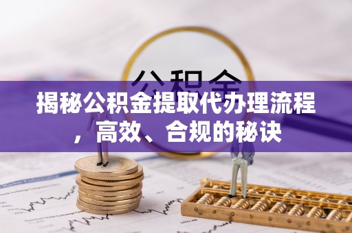 林边揭秘公积金提取代办理流程，高效、合规的秘诀