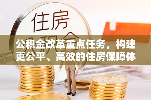 林边公积金改革重点任务，构建更公平、高效的住房保障体系