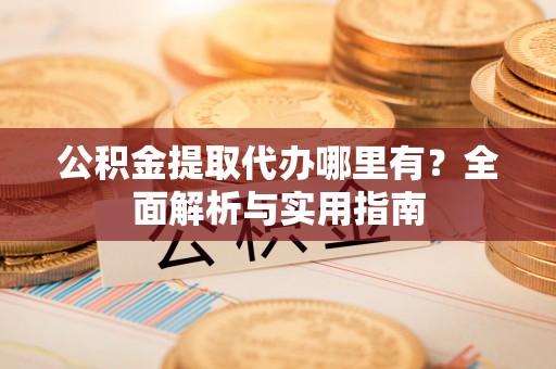 林边公积金提取代办哪里有？全面解析与实用指南
