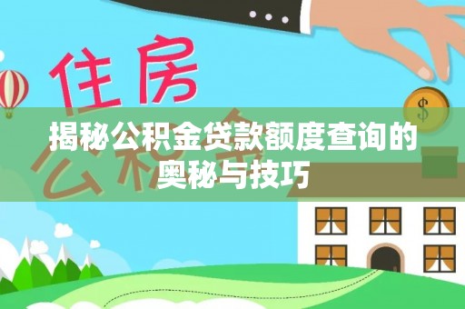 林边揭秘公积金贷款额度查询的奥秘与技巧
