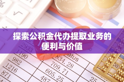 林边探索公积金代办提取业务的便利与价值