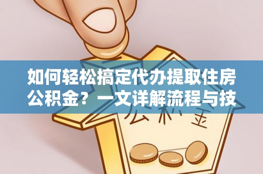 林边如何轻松搞定代办提取住房公积金？一文详解流程与技巧