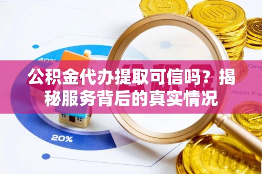 林边公积金代办提取可信吗？揭秘服务背后的真实情况