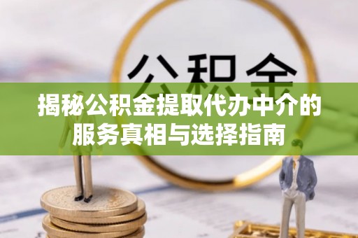 林边揭秘公积金提取代办中介的服务真相与选择指南