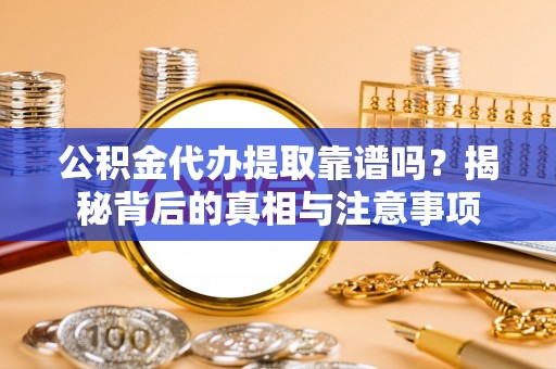 林边公积金代办提取靠谱吗？揭秘背后的真相与注意事项