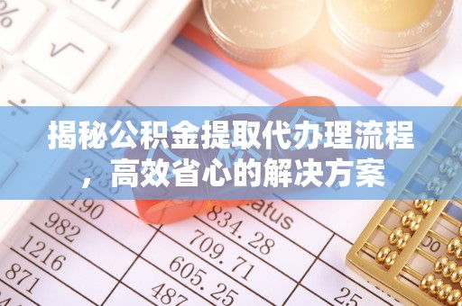 林边揭秘公积金提取代办理流程，高效省心的解决方案