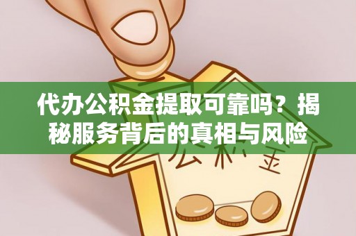 林边代办公积金提取可靠吗？揭秘服务背后的真相与风险