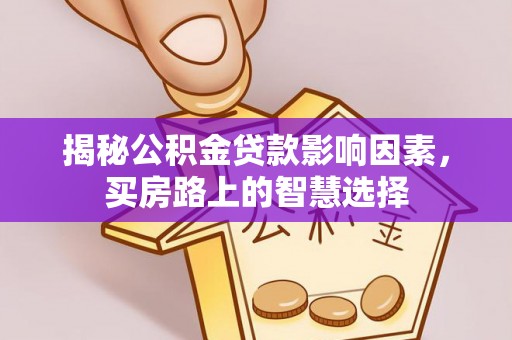 林边揭秘公积金贷款影响因素，买房路上的智慧选择