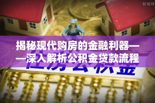 林边揭秘现代购房的金融利器——深入解析公积金贷款流程