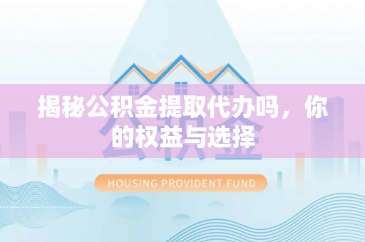 林边揭秘公积金提取代办吗，你的权益与选择