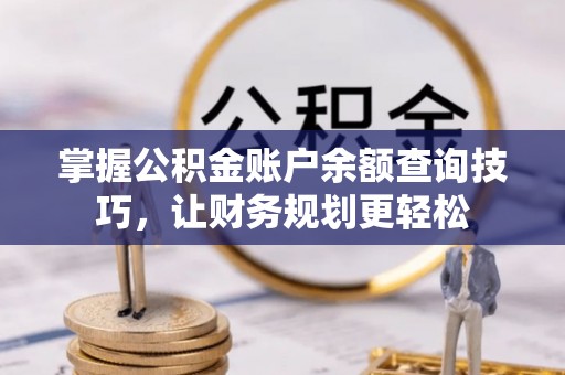 林边掌握公积金账户余额查询技巧，让财务规划更轻松