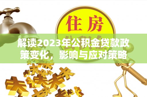 林边解读2023年公积金贷款政策变化，影响与应对策略