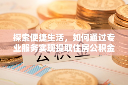 林边探索便捷生活，如何通过专业服务实现提取住房公积金代办