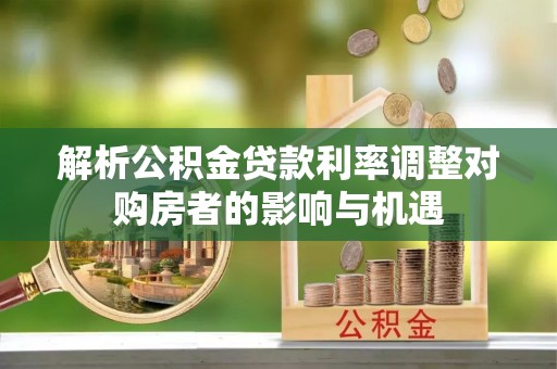 林边解析公积金贷款利率调整对购房者的影响与机遇