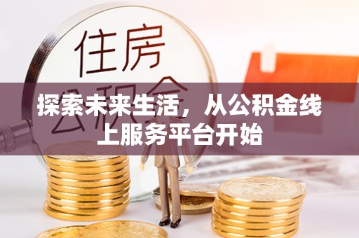 林边探索未来生活，从公积金线上服务平台开始