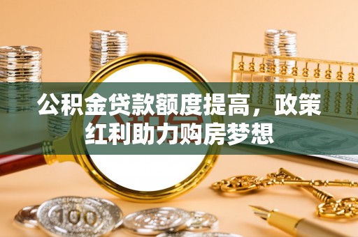 林边公积金贷款额度提高，政策红利助力购房梦想
