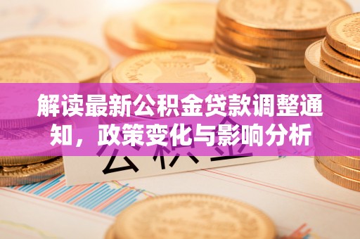 林边解读最新公积金贷款调整通知，政策变化与影响分析