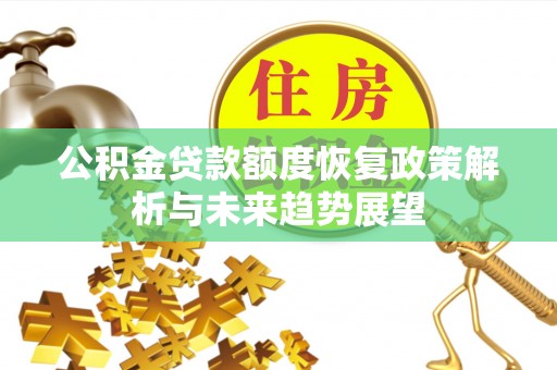 林边公积金贷款额度恢复政策解析与未来趋势展望
