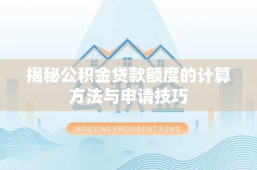 林边揭秘公积金贷款额度的计算方法与申请技巧
