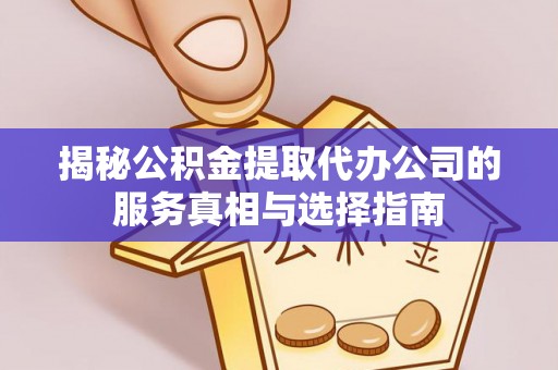 林边揭秘公积金提取代办公司的服务真相与选择指南