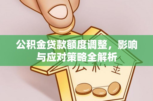 林边公积金贷款额度调整，影响与应对策略全解析