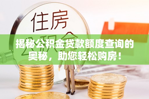 林边揭秘公积金贷款额度查询的奥秘，助您轻松购房！