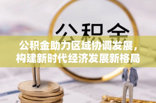 林边公积金助力区域协调发展，构建新时代经济发展新格局