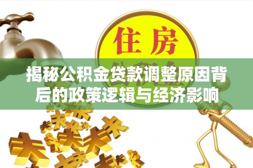 林边揭秘公积金贷款调整原因背后的政策逻辑与经济影响
