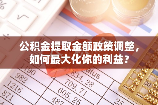 林边公积金提取金额政策调整，如何最大化你的利益？