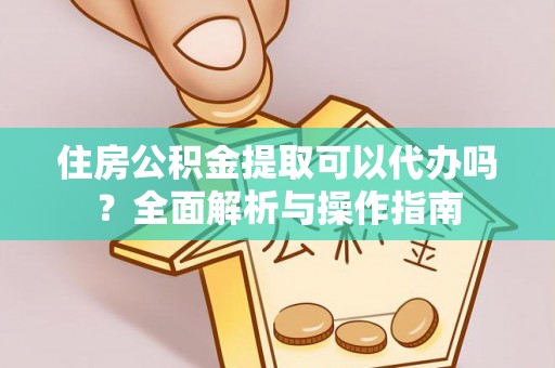 林边住房公积金提取可以代办吗？全面解析与操作指南