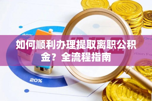林边如何顺利办理提取离职公积金？全流程指南