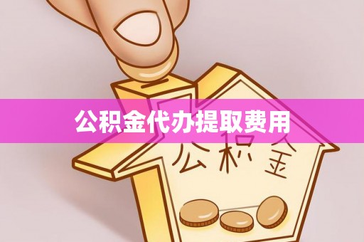 林边公积金代办提取费用