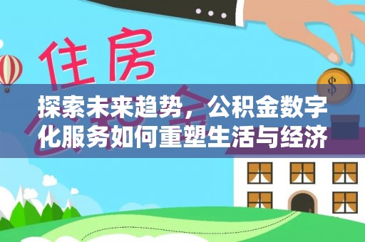 林边探索未来趋势，公积金数字化服务如何重塑生活与经济
