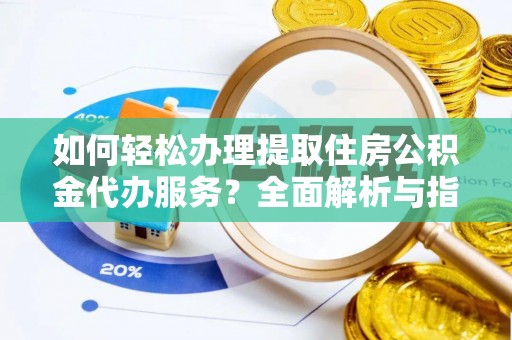 林边如何轻松办理提取住房公积金代办服务？全面解析与指南