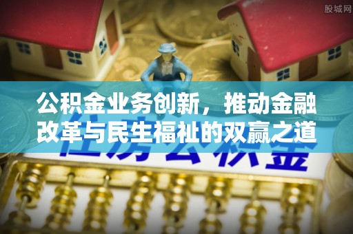 林边公积金业务创新，推动金融改革与民生福祉的双赢之道