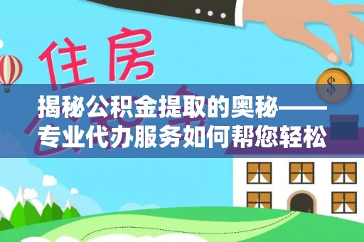 林边揭秘公积金提取的奥秘——专业代办服务如何帮您轻松搞定