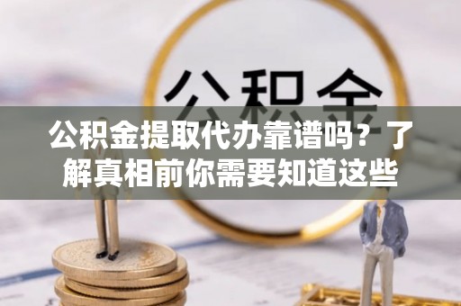林边公积金提取代办靠谱吗？了解真相前你需要知道这些