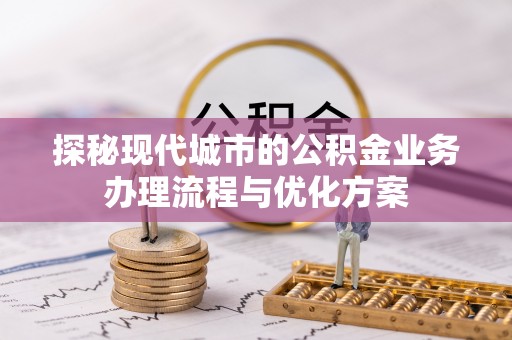 林边探秘现代城市的公积金业务办理流程与优化方案