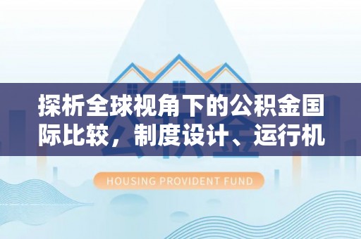 林边探析全球视角下的公积金国际比较，制度设计、运行机制与未来趋势