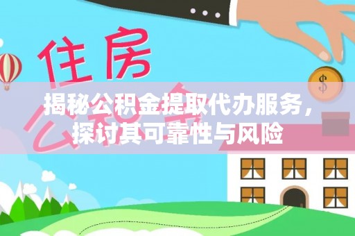 林边揭秘公积金提取代办服务，探讨其可靠性与风险