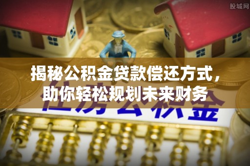 林边揭秘公积金贷款偿还方式，助你轻松规划未来财务