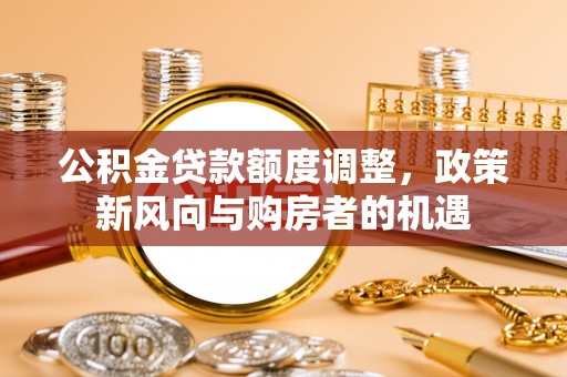 林边公积金贷款额度调整，政策新风向与购房者的机遇