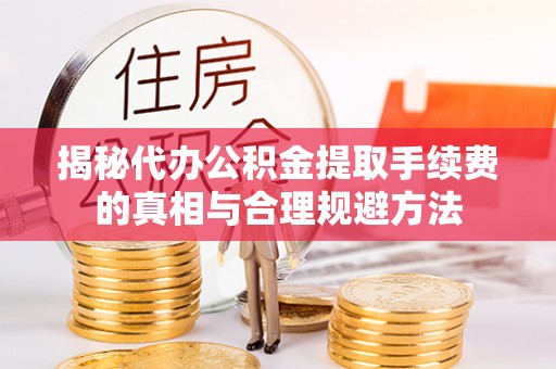 林边揭秘代办公积金提取手续费的真相与合理规避方法