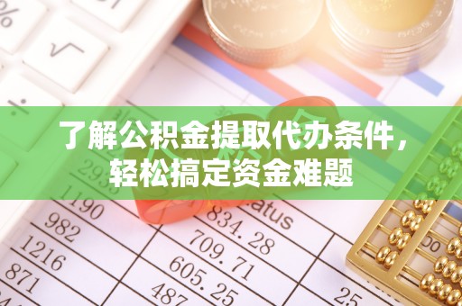林边了解公积金提取代办条件，轻松搞定资金难题