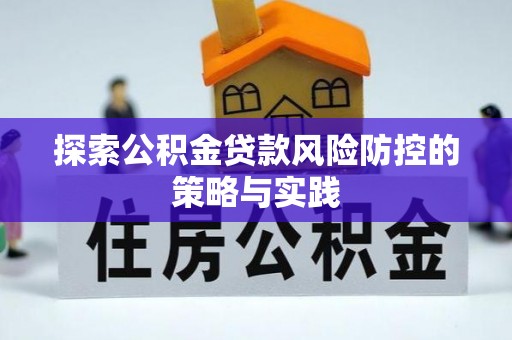 林边探索公积金贷款风险防控的策略与实践
