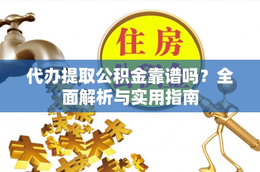 林边代办提取公积金靠谱吗？全面解析与实用指南