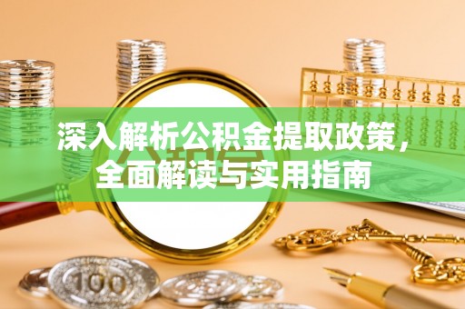 林边深入解析公积金提取政策，全面解读与实用指南