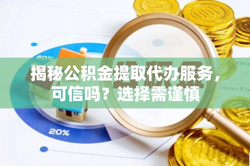 林边揭秘公积金提取代办服务，可信吗？选择需谨慎