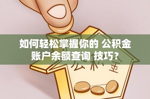 林边如何轻松掌握你的 公积金账户余额查询 技巧？
